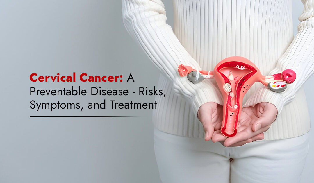 Cervical Cancer: A Preventable Disease – Risks, Symptoms, and Treatment